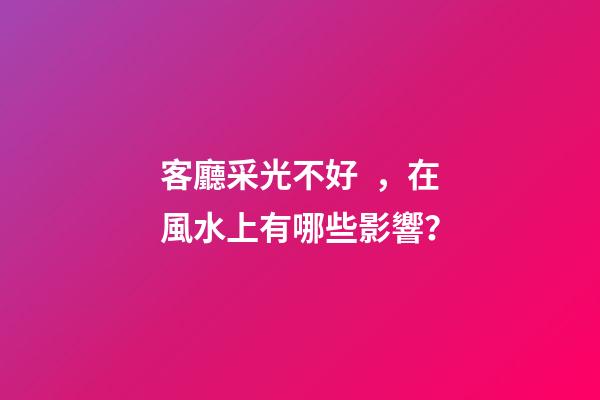 客廳采光不好，在風水上有哪些影響？